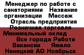 Менеджер по работе с санаториями › Название организации ­ Массаж 23 › Отрасль предприятия ­ Розничная торговля › Минимальный оклад ­ 60 000 - Все города Работа » Вакансии   . Ямало-Ненецкий АО,Ноябрьск г.